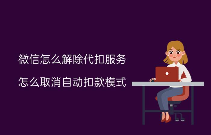 微信怎么解除代扣服务 怎么取消自动扣款模式？